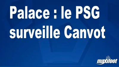 Mercato Palace : le PSG surveille Canvot