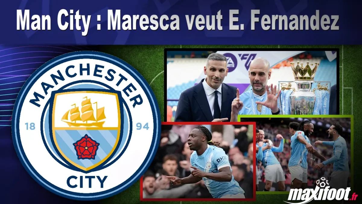 Mercato Man City : Maresca veut E. Fernandez