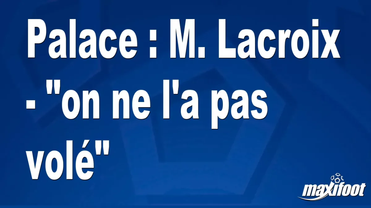 Palace : M. Lacroix - "on ne l'a pas volé"