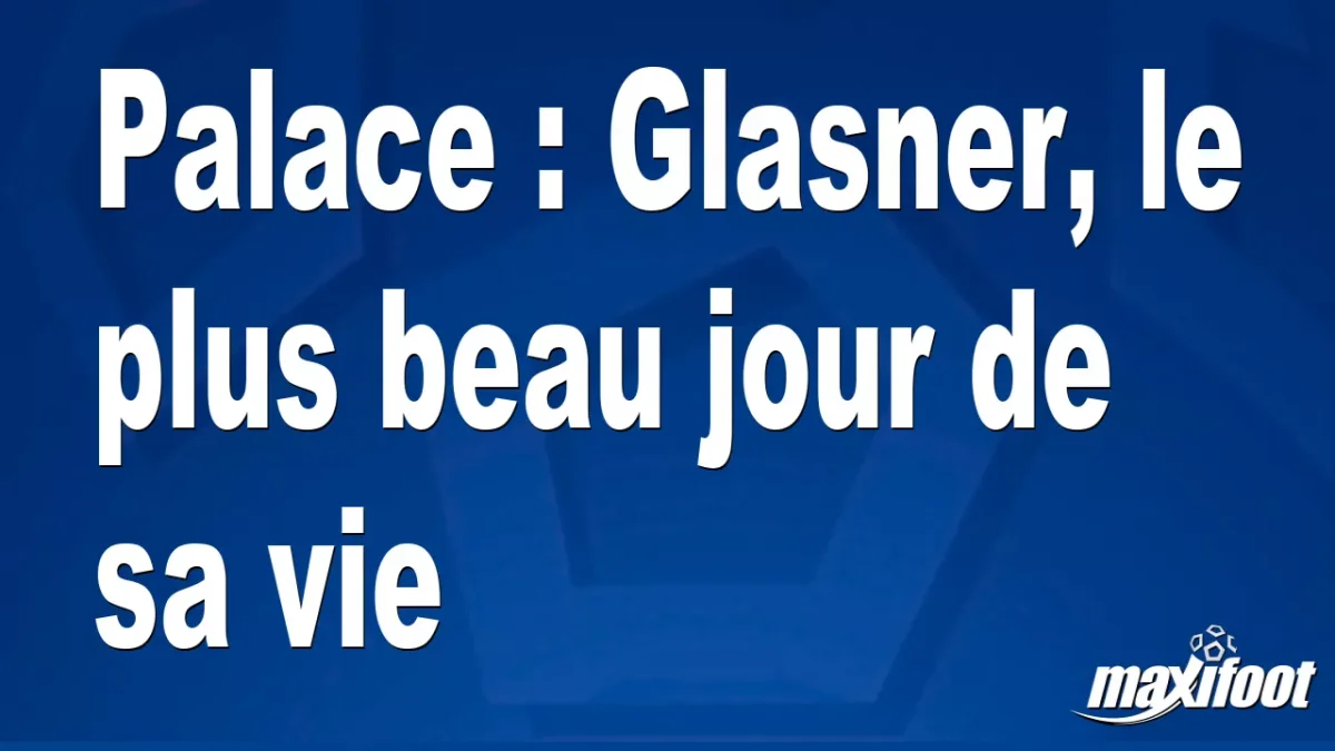Palace : Glasner, le plus beau jour de sa vie