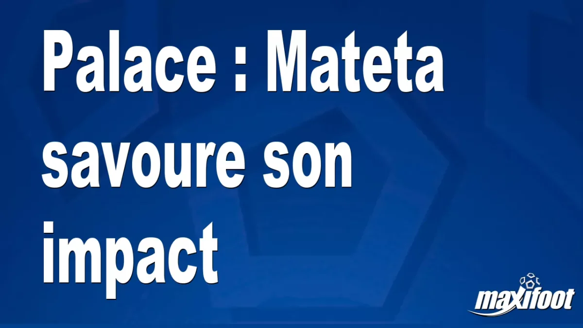 Palace : Mateta savoure son impact