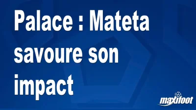 Palace : Mateta savoure son impact