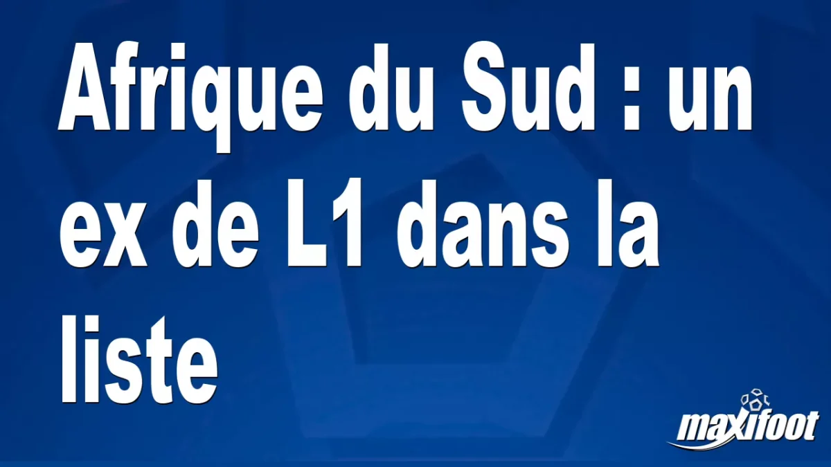 Afrique du Sud : un ex de L1 dans la liste