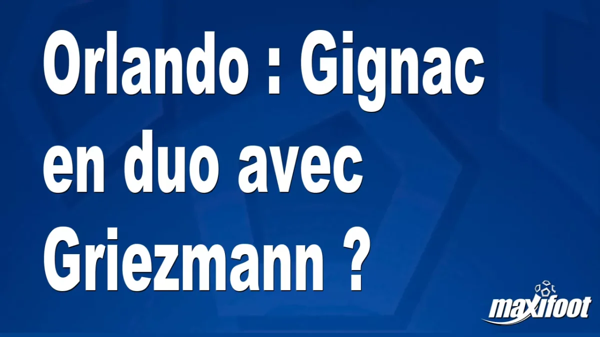 Mercato Orlando : Gignac en duo avec Griezmann ?