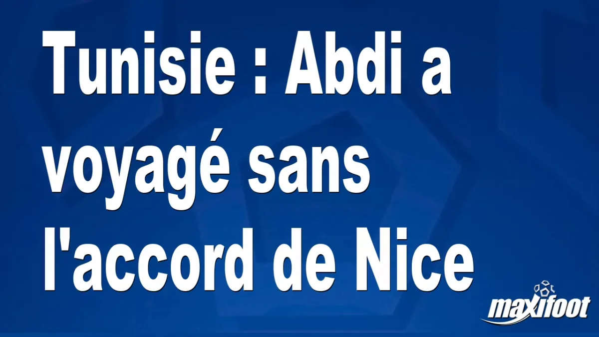 Tunisie : Abdi a voyagé sans l'accord de Nice