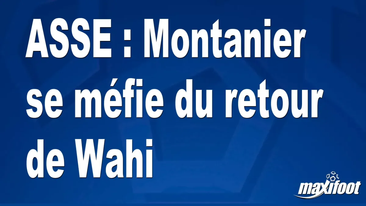 ASSE : Montanier se méfie du retour de Wahi