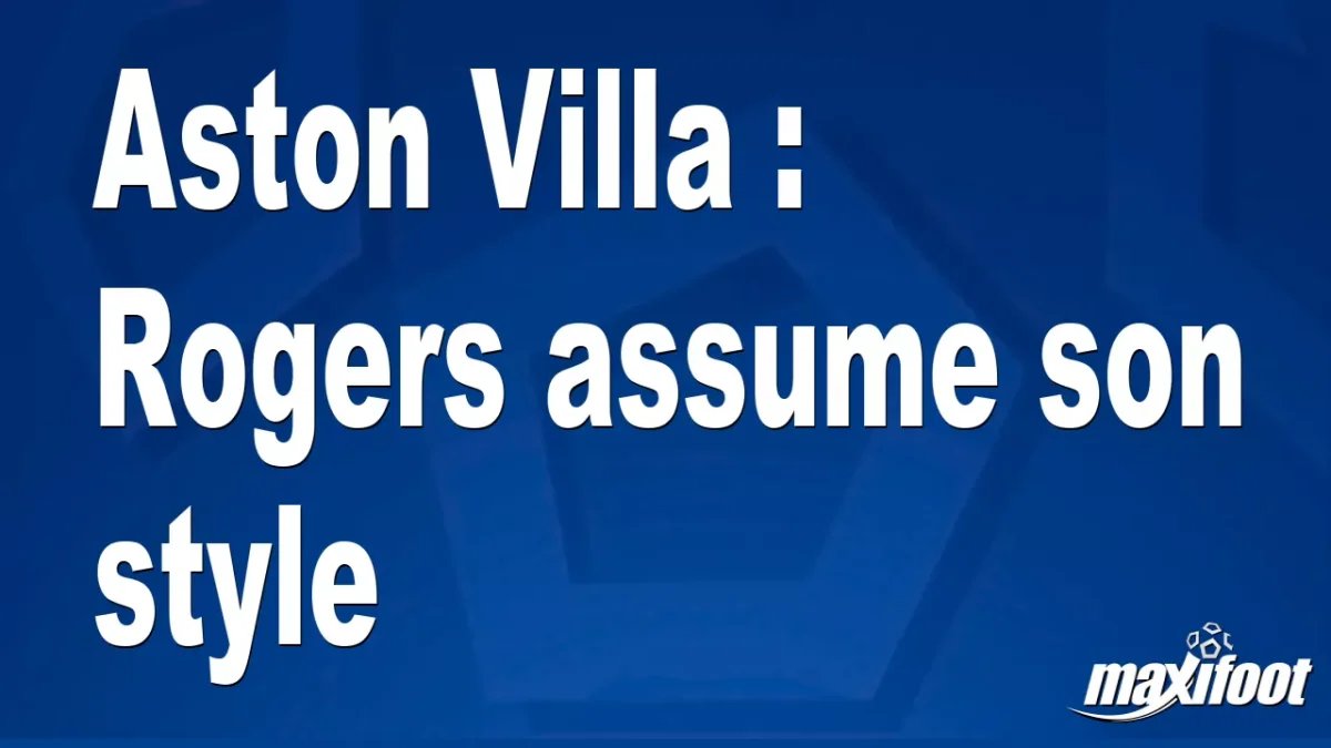 Aston Villa : Rogers assume son style