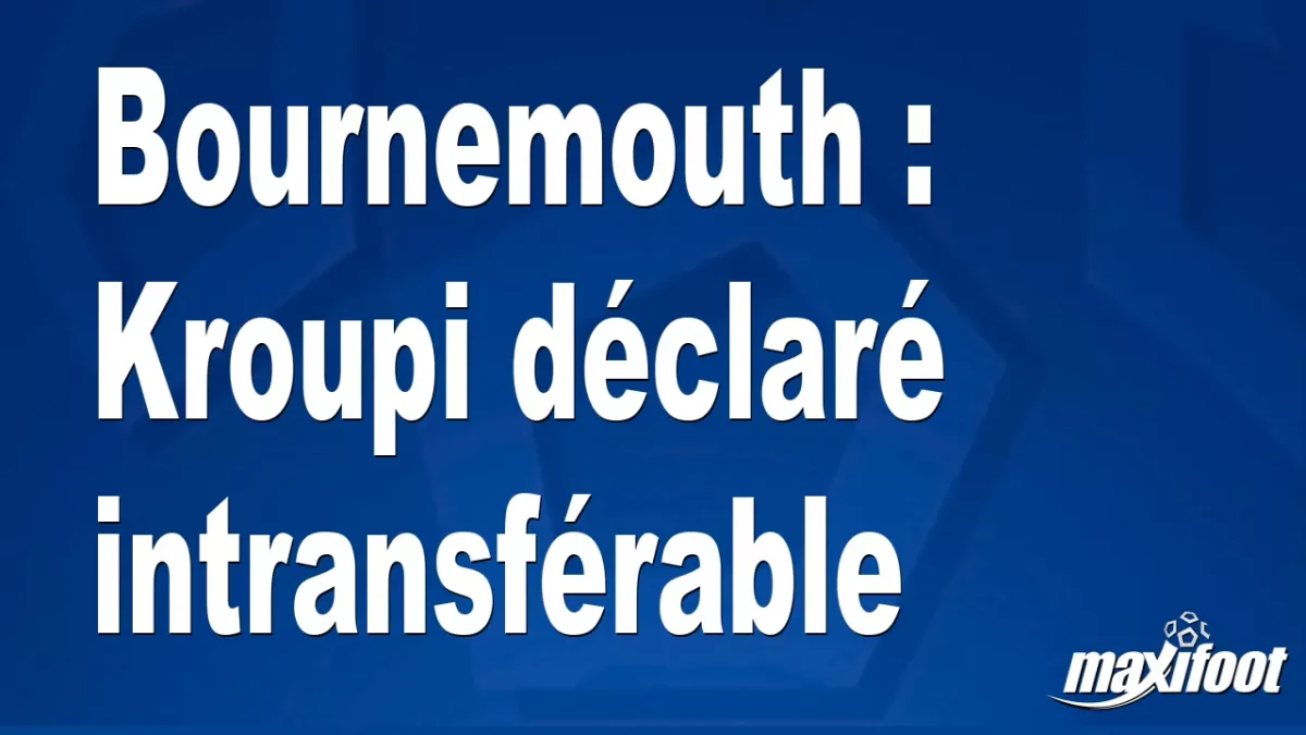 Mercato Bournemouth : Kroupi déclaré intransférable