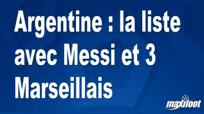 Argentine : la liste avec Messi et 3 Marseillais