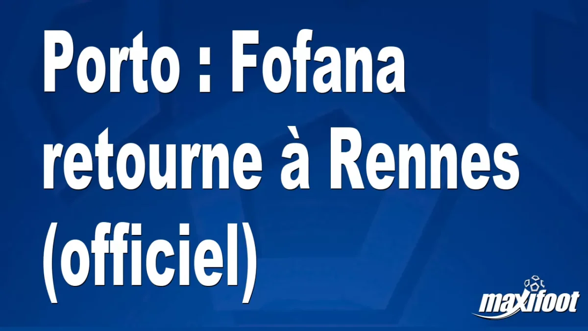 Mercato Porto : Fofana retourne à Rennes (officiel)