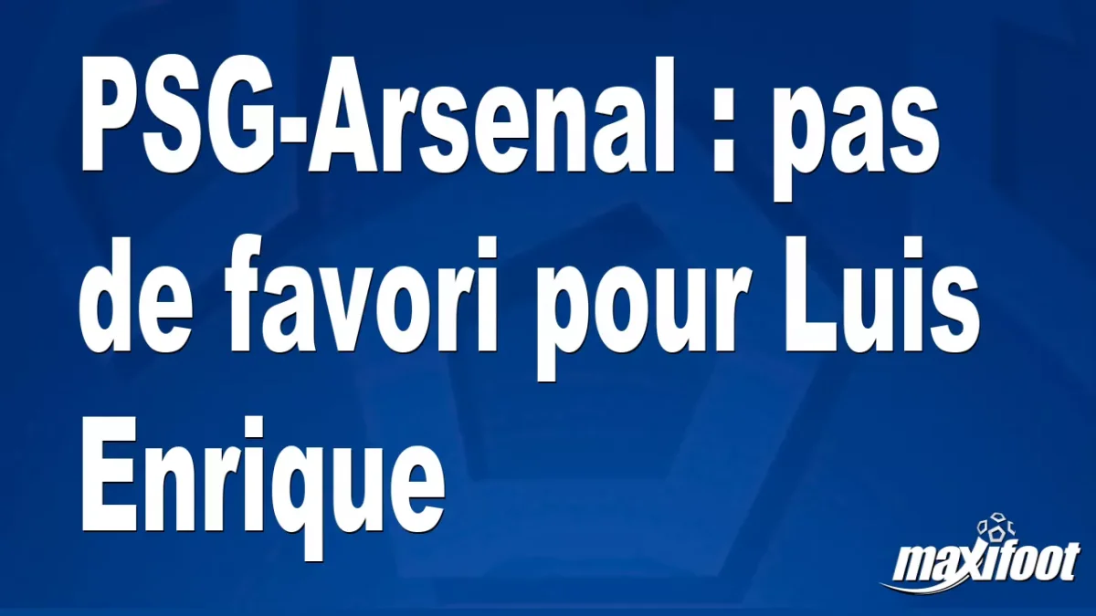 PSG-Arsenal : pas de favori pour Luis Enrique