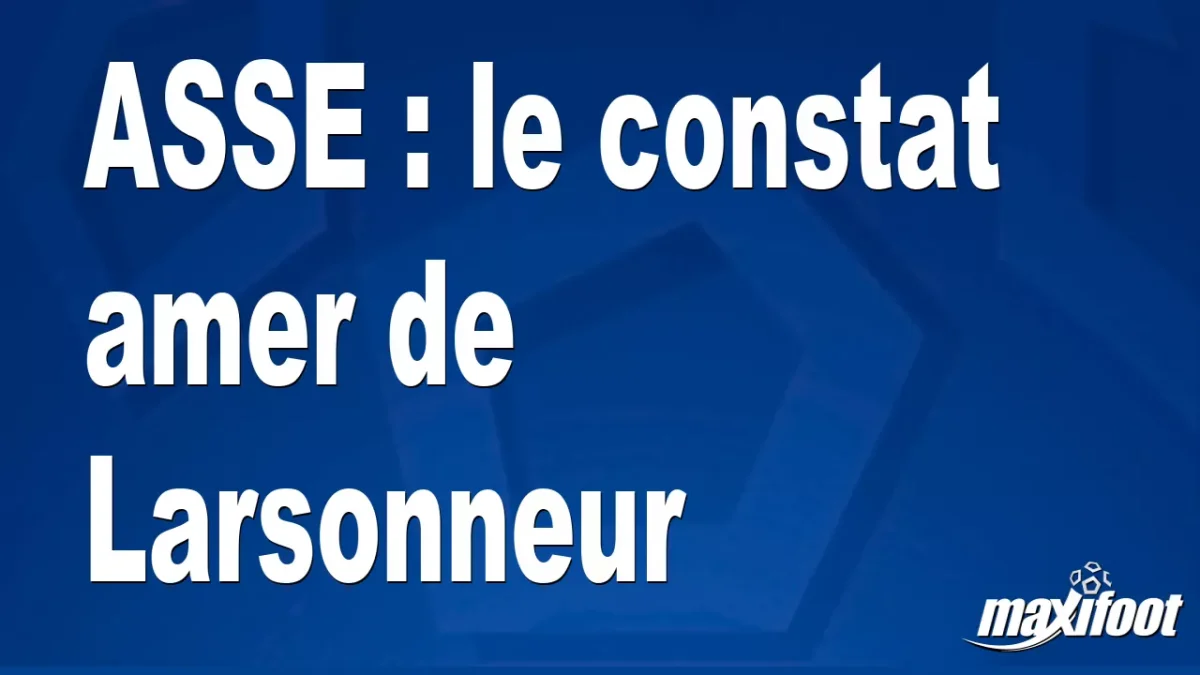 ASSE : le constat amer de Larsonneur