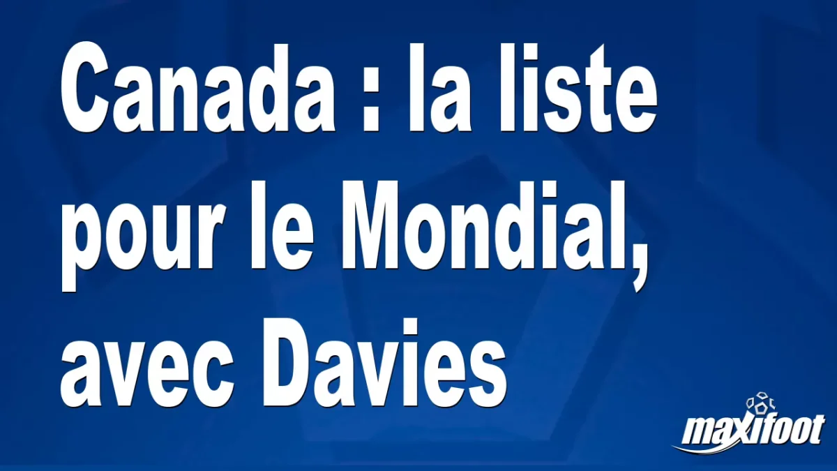 Canada : la liste pour le Mondial, avec Davies