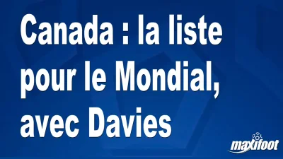 Canada : la liste pour le Mondial, avec Davies