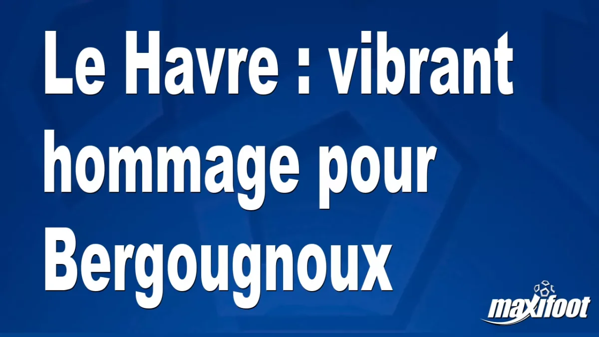Le Havre : vibrant hommage pour Bergougnoux