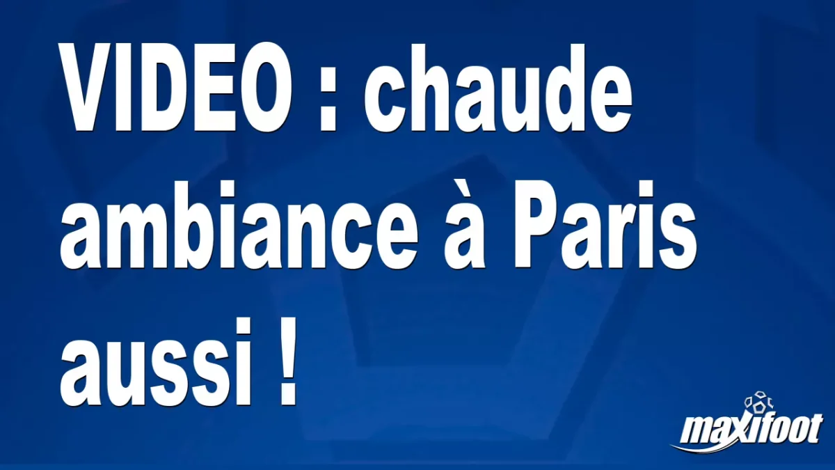 chaude ambiance à Paris aussi !