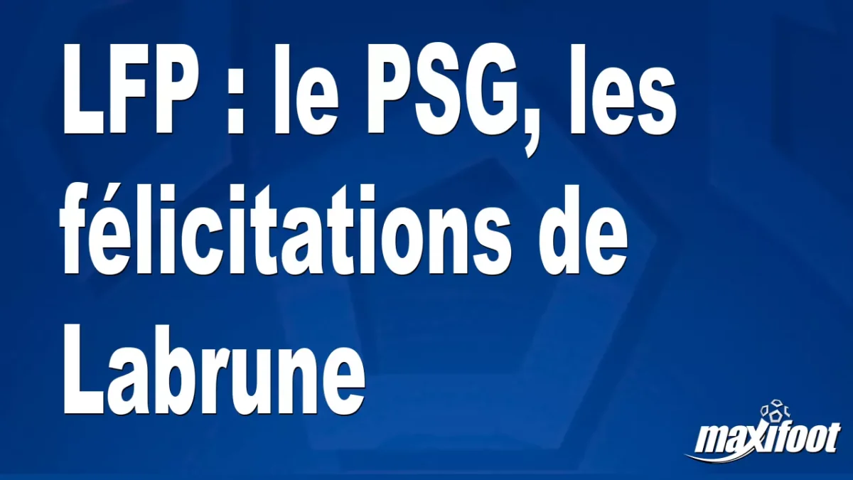 LFP : le PSG, les félicitations de Labrune