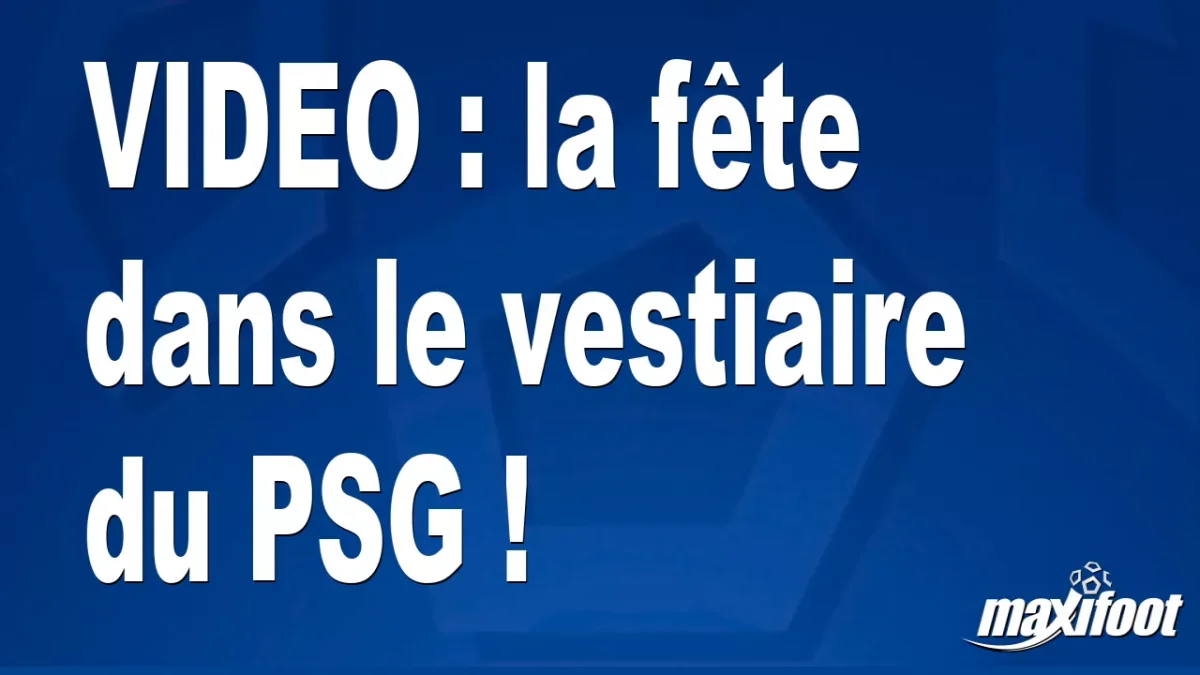 la fête dans le vestiaire du PSG !