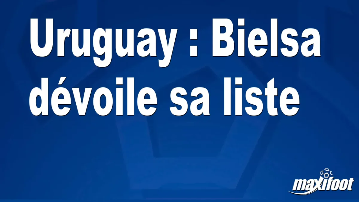 Uruguay : Bielsa dévoile sa liste