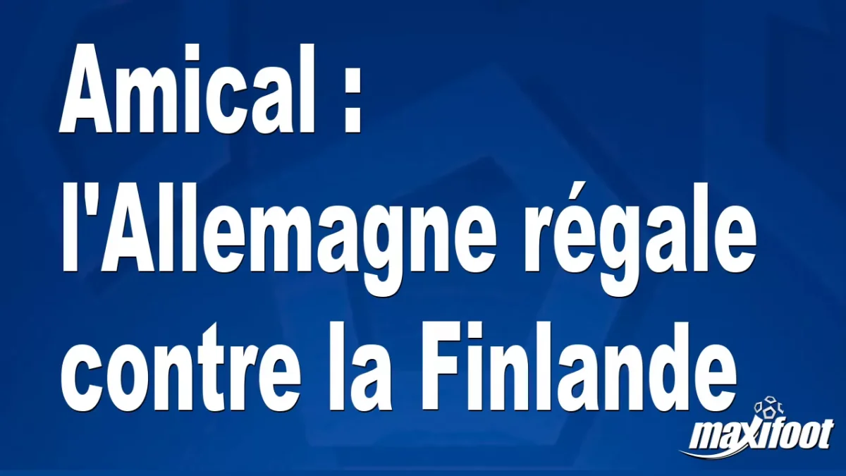 Amical : l'Allemagne régale contre la Finlande