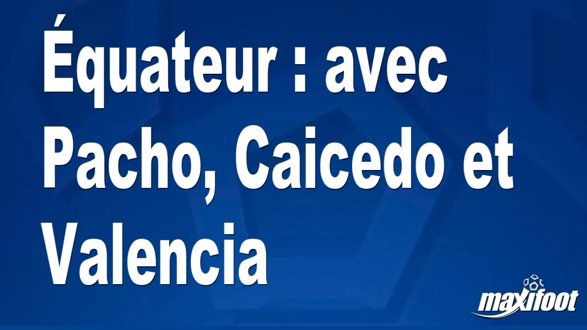 Équateur : avec Pacho, Caicedo et Valencia