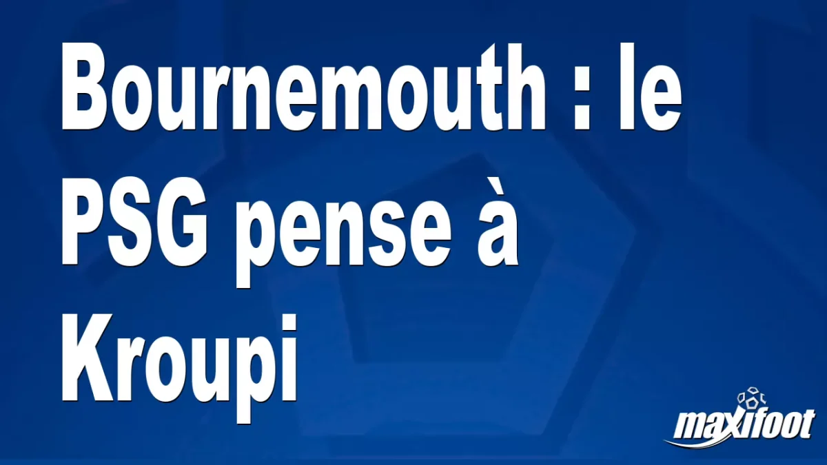 Mercato Bournemouth : le PSG pense à Kroupi
