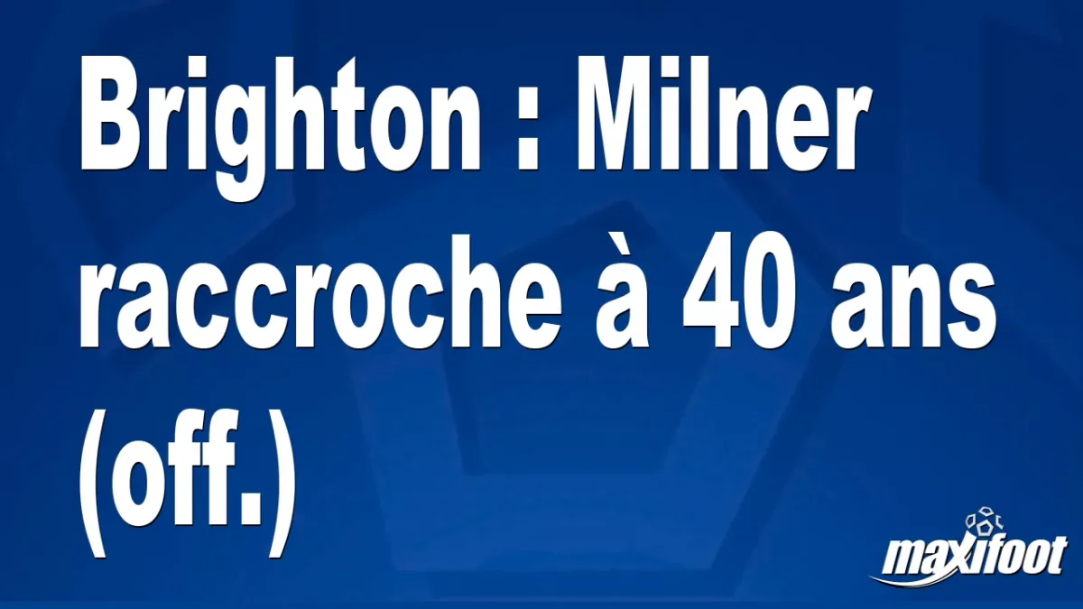 Brighton : Milner raccroche à 40 ans (off.)