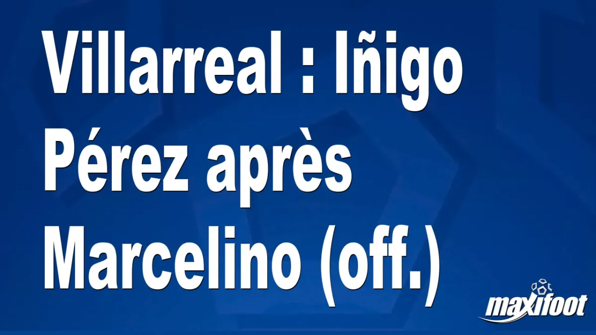 Mercato Villarreal : Iñigo Pérez après Marcelino (off.)