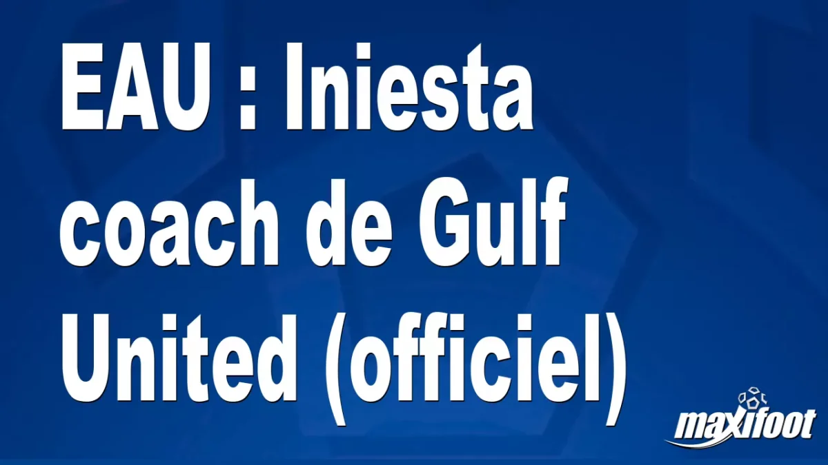 Mercato EAU : Iniesta coach de Gulf United (officiel)