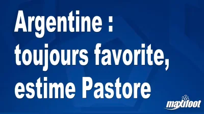 Argentine : toujours favorite, estime Pastore