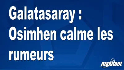 Galatasaray : Osimhen calme les rumeurs