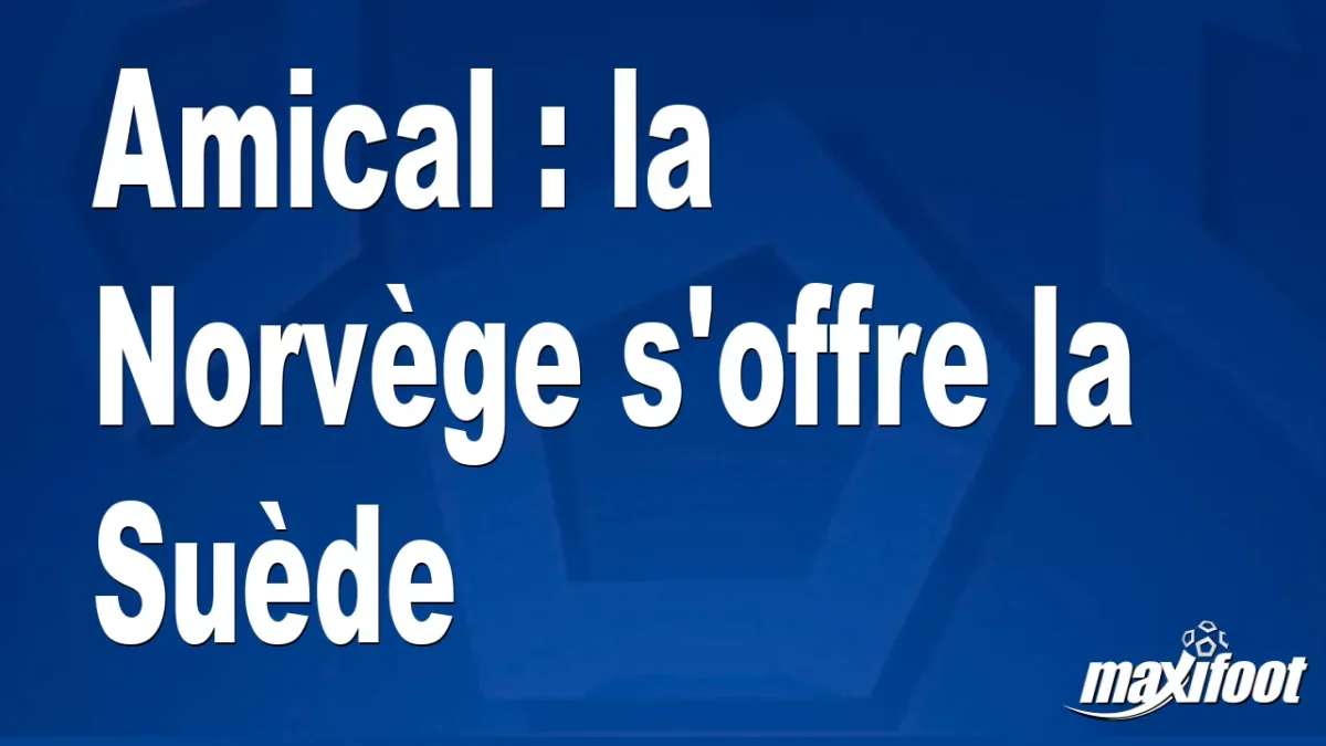 Amical : la Norvège s'offre la Suède