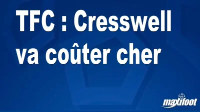 Mercato TFC : Cresswell va coûter cher