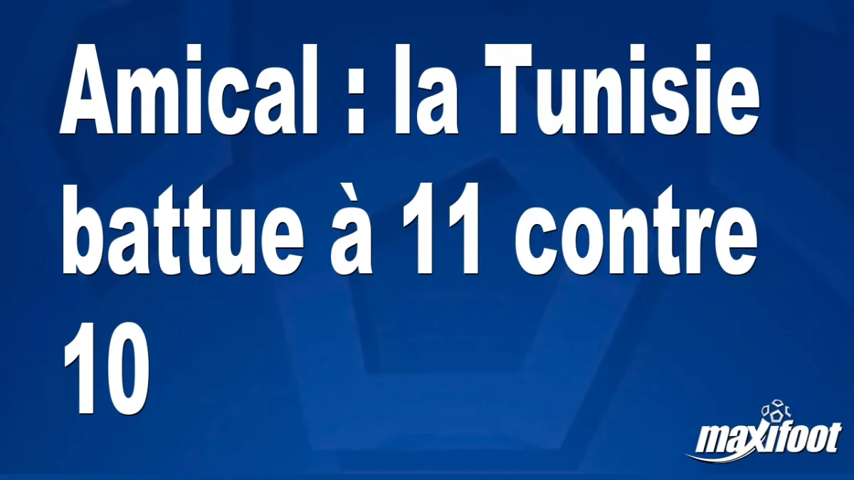 Amical : la Tunisie battue à 11 contre 10