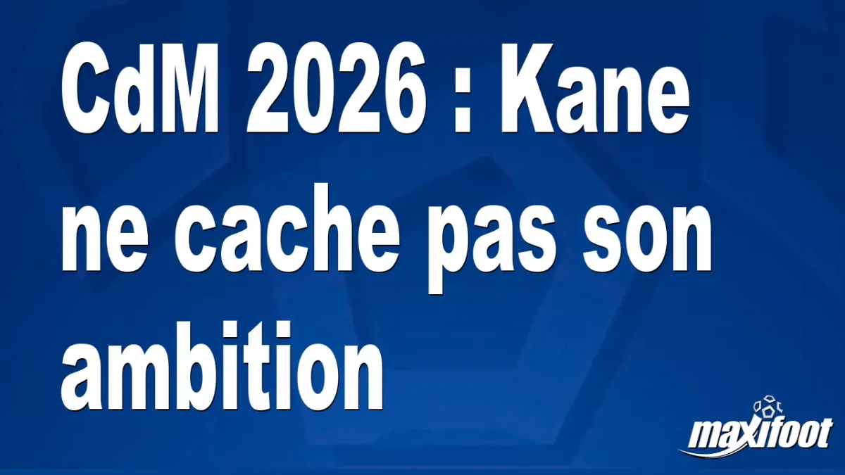 CdM 2026 : Kane ne cache pas son ambition