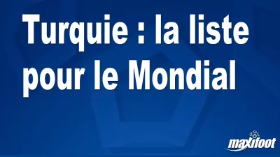 Turquie : la liste pour le Mondial