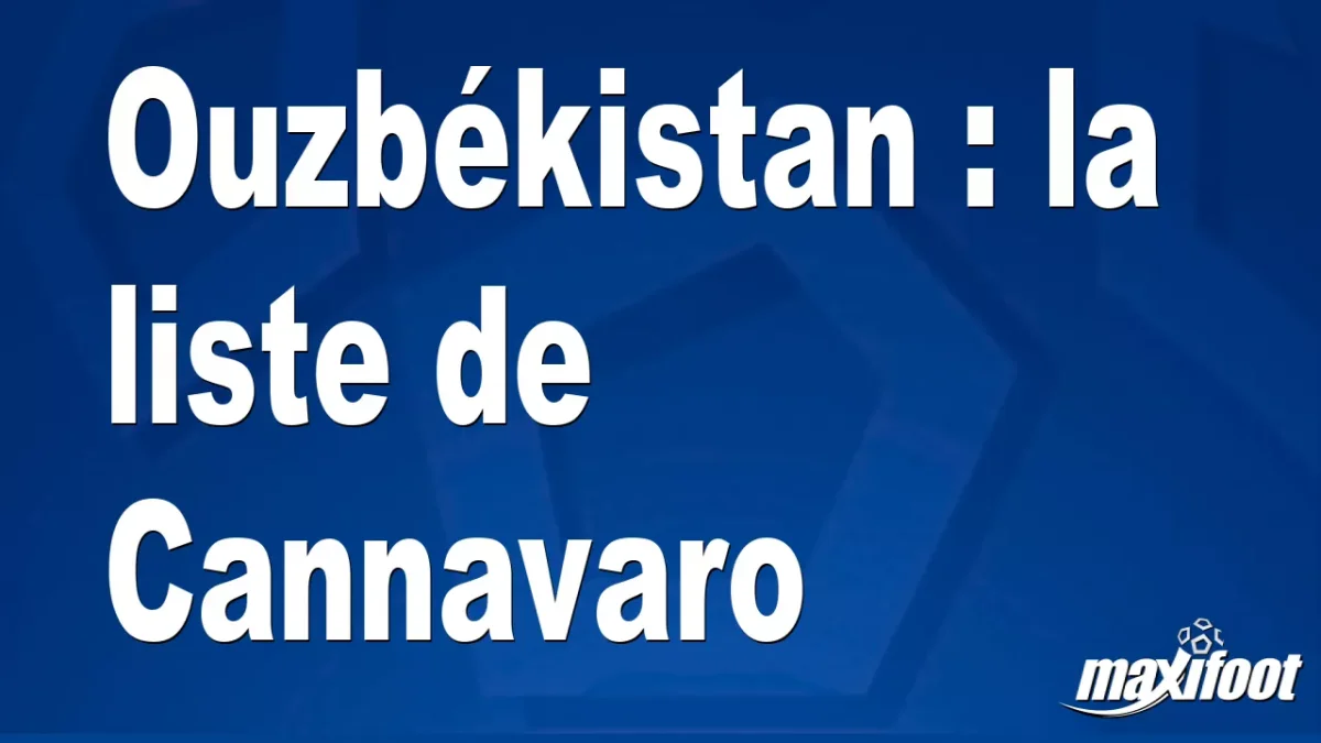 Ouzbékistan : la liste de Cannavaro