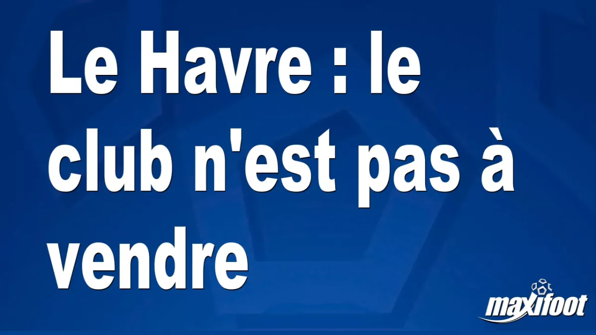 Le Havre : le club n'est pas à vendre