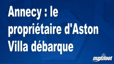 Annecy : le propriétaire d'Aston Villa débarque