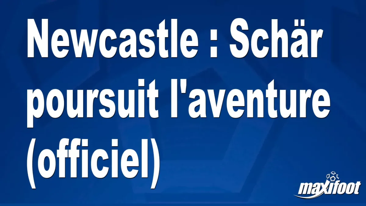 Mercato Newcastle : Schär poursuit l'aventure (officiel)