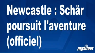 Mercato Newcastle : Schär poursuit l'aventure (officiel)