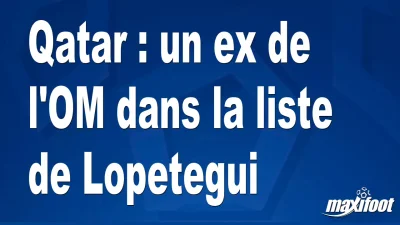 Qatar : un ex de l'OM dans la liste de Lopetegui