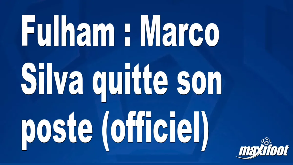 Mercato Fulham : Marco Silva quitte son poste (officiel)