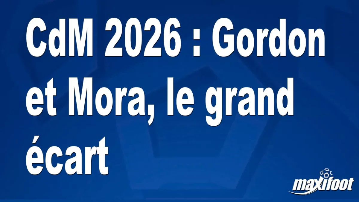 CdM 2026 : Gordon et Mora, le grand écart