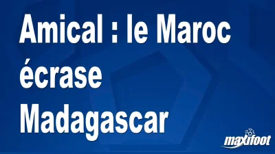 Amical : le Maroc écrase Madagascar
