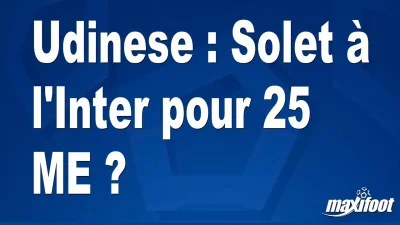 Mercato Udinese : Solet à l'Inter pour 25 M€ ?