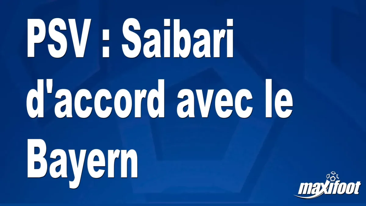 Mercato PSV : Saibari d'accord avec le Bayern