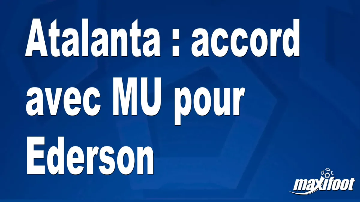 Mercato Atalanta : accord avec MU pour Ederson