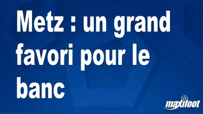Mercato Metz : un grand favori pour le banc
