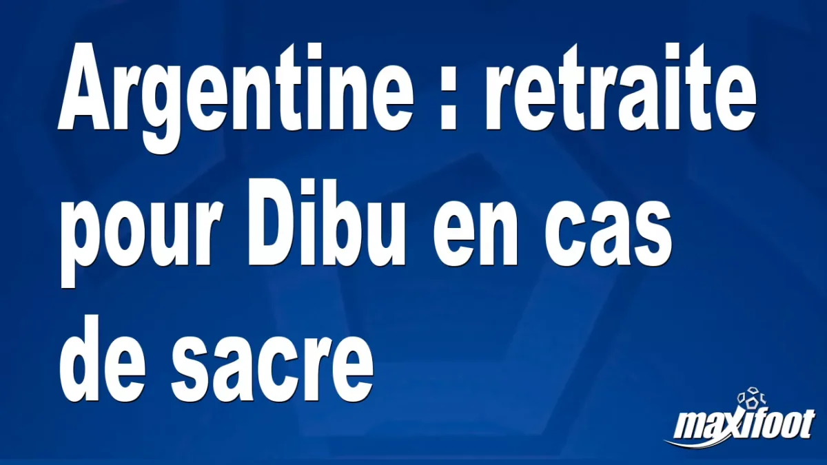 Argentine : retraite pour Dibu en cas de sacre